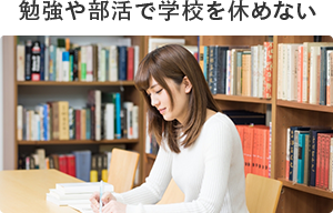 勉強や部活で学校を休めない