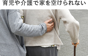 育児や介護で家を空けられない